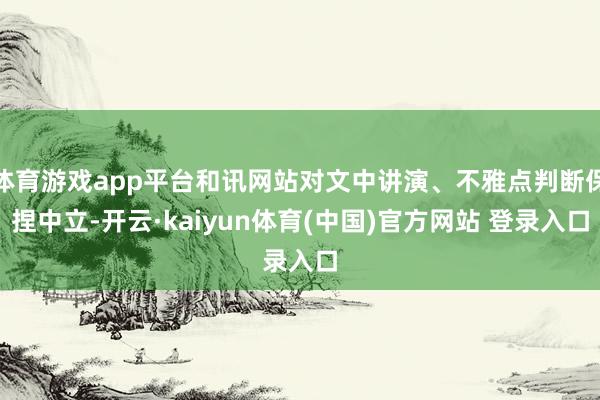 体育游戏app平台和讯网站对文中讲演、不雅点判断保捏中立-开云·kaiyun体育(中国)官方网站 登录入口