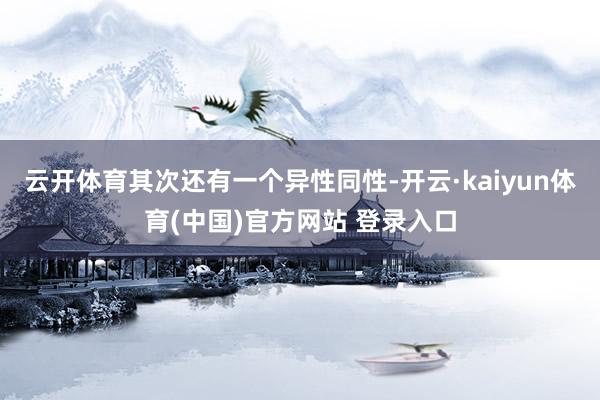 云开体育其次还有一个异性同性-开云·kaiyun体育(中国)官方网站 登录入口