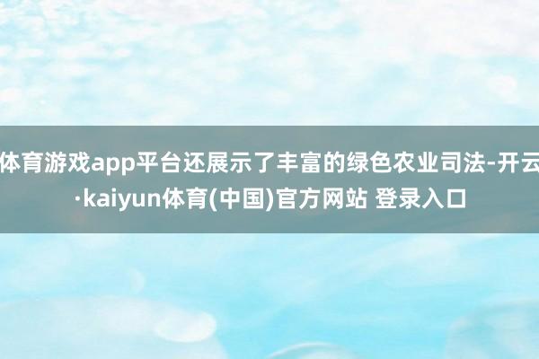 体育游戏app平台还展示了丰富的绿色农业司法-开云·kaiyun体育(中国)官方网站 登录入口