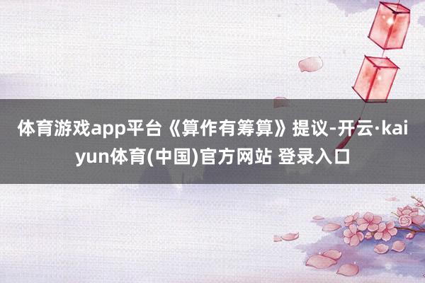 体育游戏app平台　　《算作有筹算》提议-开云·kaiyun体育(中国)官方网站 登录入口