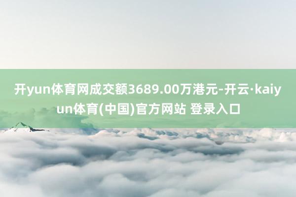 开yun体育网成交额3689.00万港元-开云·kaiyun体育(中国)官方网站 登录入口