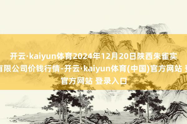 开云·kaiyun体育2024年12月20日陕西朱雀实业集团有限公司价钱行情-开云·kaiyun体育(中国)官方网站 登录入口