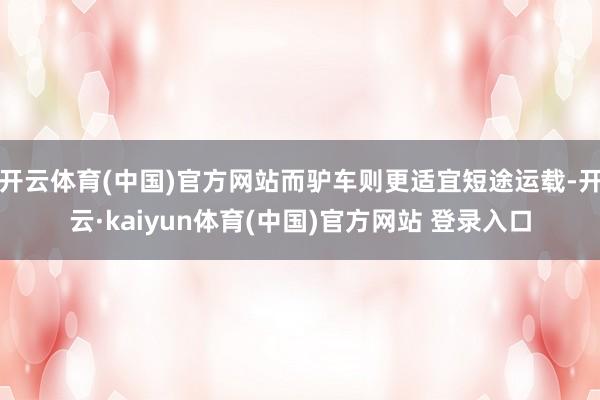 开云体育(中国)官方网站而驴车则更适宜短途运载-开云·kaiyun体育(中国)官方网站 登录入口