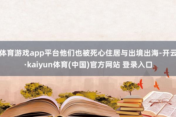 体育游戏app平台他们也被死心住居与出境出海-开云·kaiyun体育(中国)官方网站 登录入口