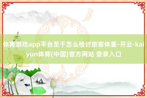 体育游戏app平台至于怎么检讨旅客体重-开云·kaiyun体育(中国)官方网站 登录入口