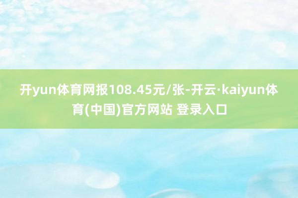 开yun体育网报108.45元/张-开云·kaiyun体育(中国)官方网站 登录入口