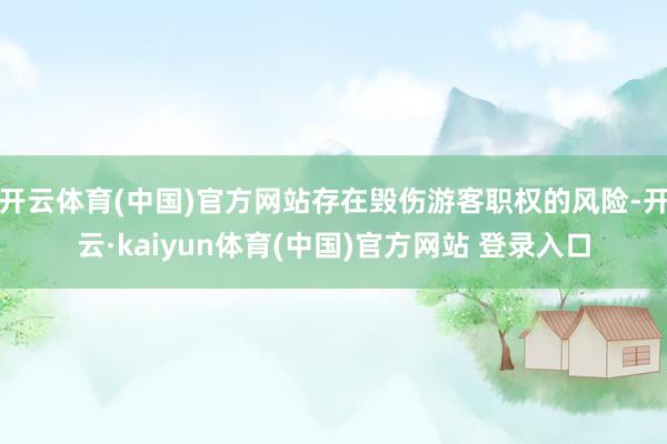 开云体育(中国)官方网站存在毁伤游客职权的风险-开云·kaiyun体育(中国)官方网站 登录入口