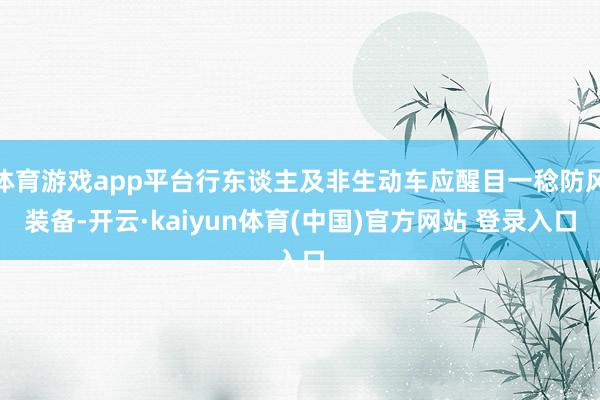体育游戏app平台行东谈主及非生动车应醒目一稔防风装备-开云·kaiyun体育(中国)官方网站 登录入口