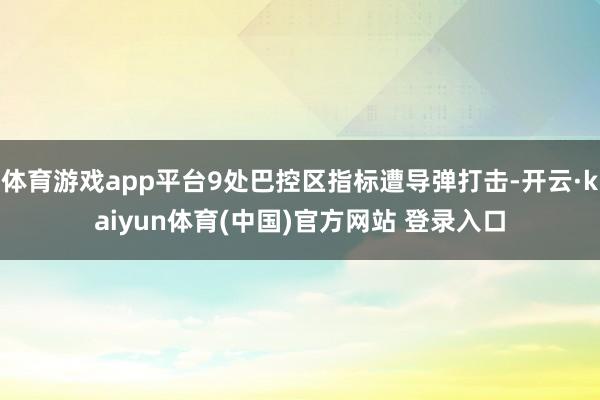 体育游戏app平台9处巴控区指标遭导弹打击-开云·kaiyun体育(中国)官方网站 登录入口