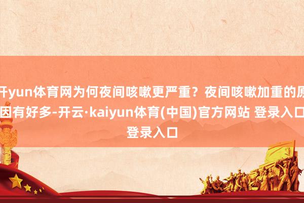 开yun体育网为何夜间咳嗽更严重？夜间咳嗽加重的原因有好多-开云·kaiyun体育(中国)官方网站 登录入口