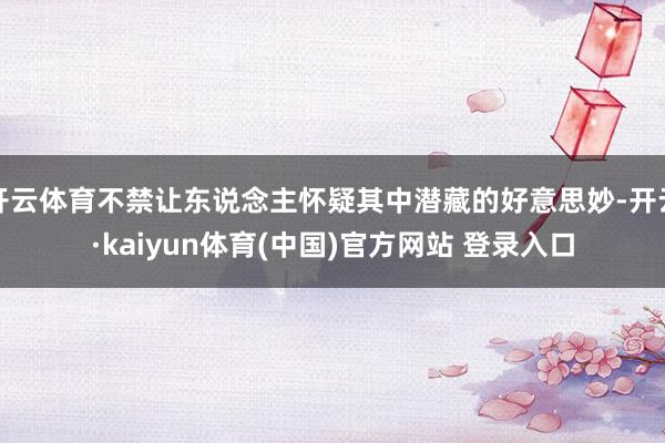 开云体育不禁让东说念主怀疑其中潜藏的好意思妙-开云·kaiyun体育(中国)官方网站 登录入口