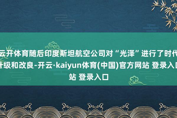 云开体育随后印度斯坦航空公司对“光泽”进行了时代升级和改良-开云·kaiyun体育(中国)官方网站 登录入口