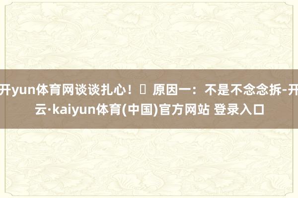 开yun体育网谈谈扎心！✅原因一：不是不念念拆-开云·kaiyun体育(中国)官方网站 登录入口