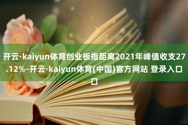开云·kaiyun体育创业板指距离2021年峰值收支27.12%-开云·kaiyun体育(中国)官方网站 登录入口