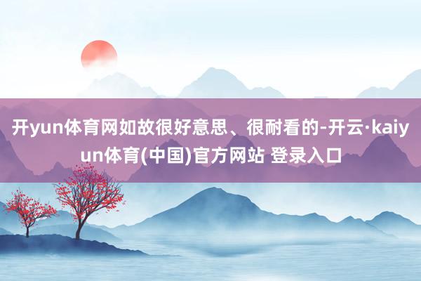 开yun体育网如故很好意思、很耐看的-开云·kaiyun体育(中国)官方网站 登录入口